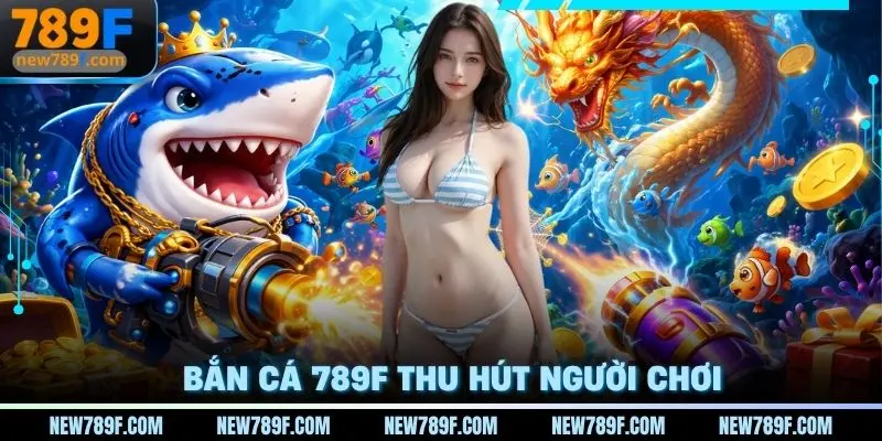 Lý do mà sảnh bắn cá 789f thu hút người chơi mỗi ngày