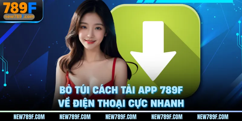 Bỏ túi cách tải app 789F về điện thoại cực nhanh