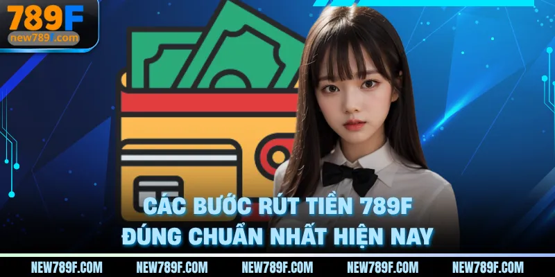 Các bước rút tiền 789F đúng chuẩn nhất hiện nay