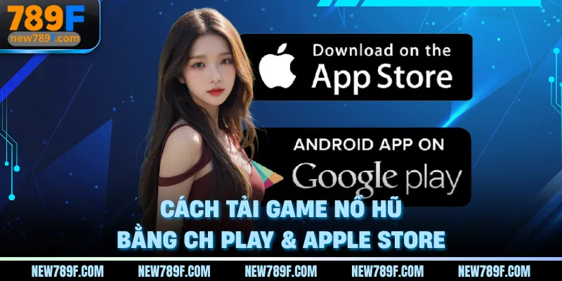 Cách tải game nổ hũ bằng CH Play & Apple Store