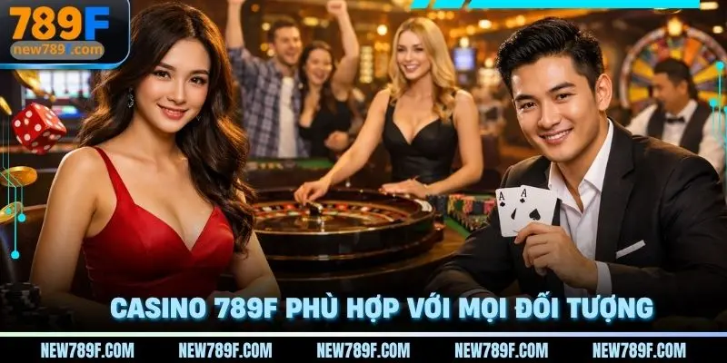 Casino 789F phù hợp với mọi đối tượng tham gia khi yêu thích cá cược trực tuyến
