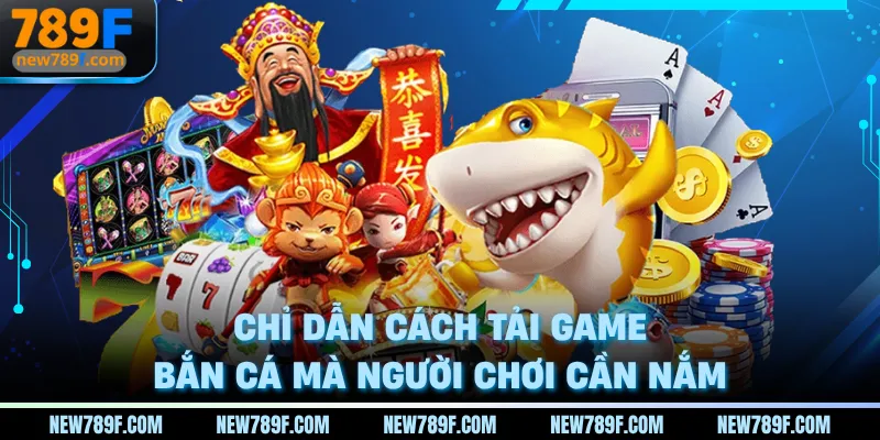 Chỉ dẫn cách tải game bắn cá mà người chơi cần nắm