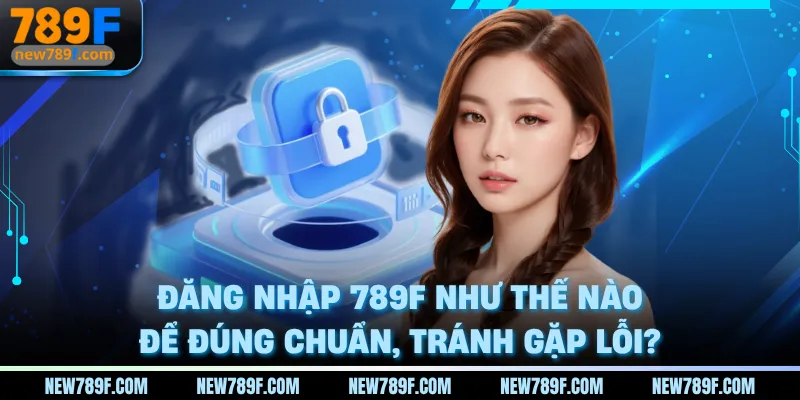 dang-nhap-789f-nhu-the-nao-de-dung-chuan-tranh-gap-loi