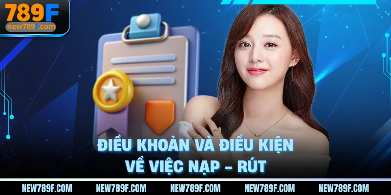 Điều khoản và điều kiện 789F về việc nạp - rút