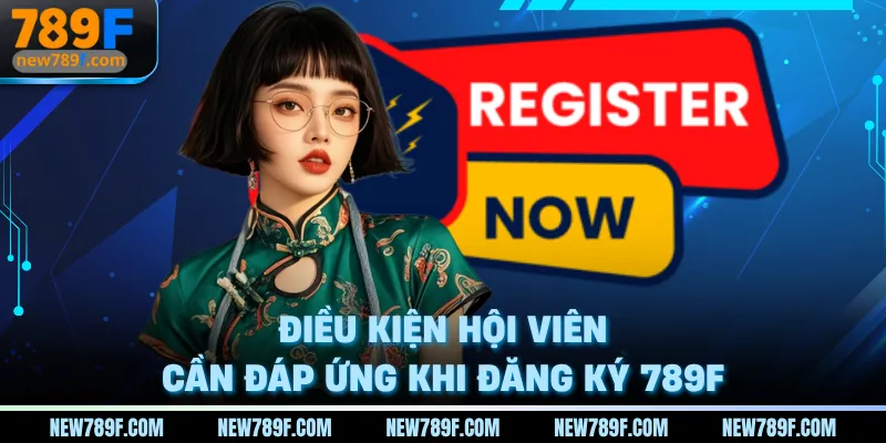 Điều kiện hội viên cần đáp ứng khi đăng ký 789F