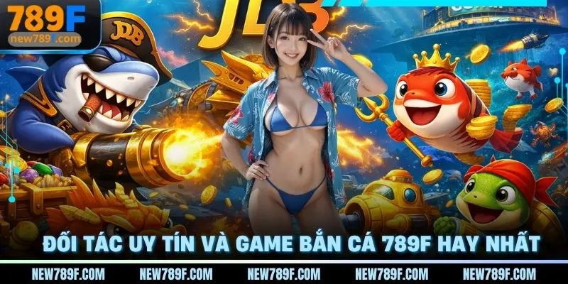 Đối tác uy tín và game bắn cá 789f hay nhất