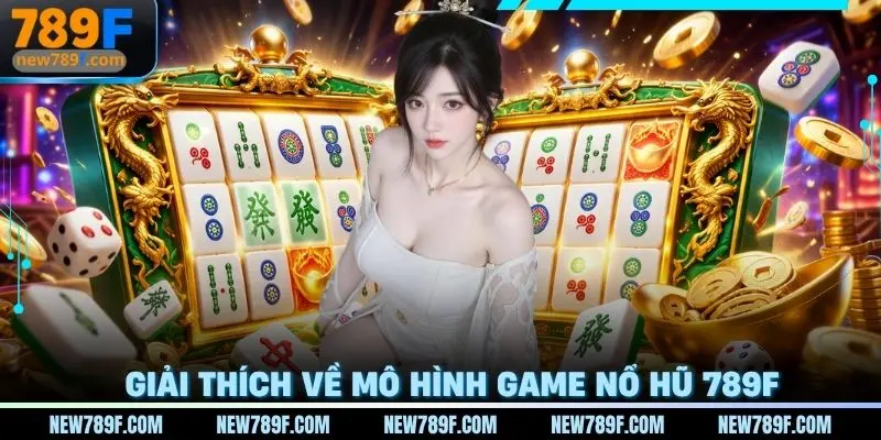 Giải thích về mô hình chơi game Nổ hũ 789F