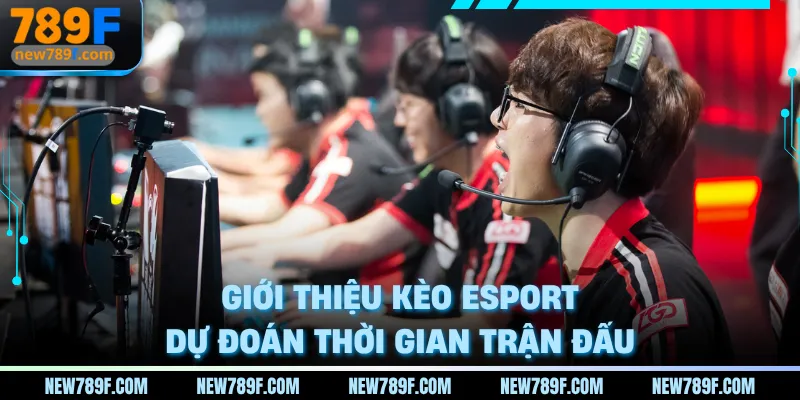 Giới thiệu kèo Esport dự đoán thời gian trận đấu