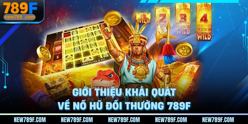 Giới thiệu khái quát về nổ hũ đổi thưởng 789F