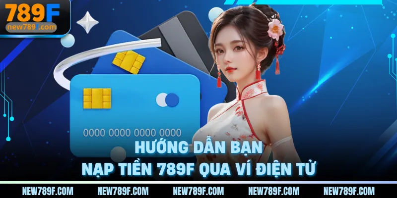 Hướng dẫn bạn nạp tiền 789F qua ví điện tử