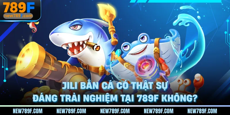 jili-ban-ca-co-that-su-dang-trai-nghiem-tai-789f-khong