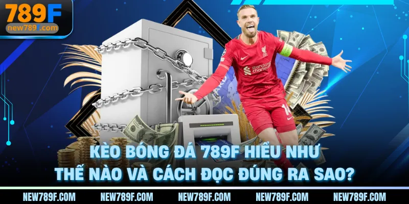 keo-bong-da-789f-hieu-nhu-the-nao-va-cach-doc-dung-ra-sao