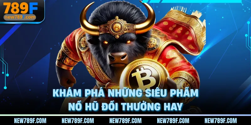 Khám phá những siêu phẩm nổ hũ đổi thưởng hay