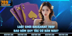 luat-choi-baccarat-789f-bao-gom-quy-tac-co-ban-nao