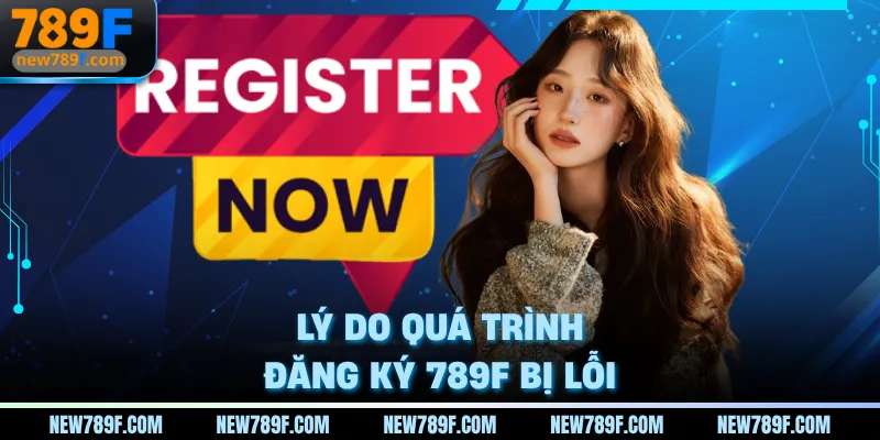 Lý do quá trình đăng ký 789F bị lỗi