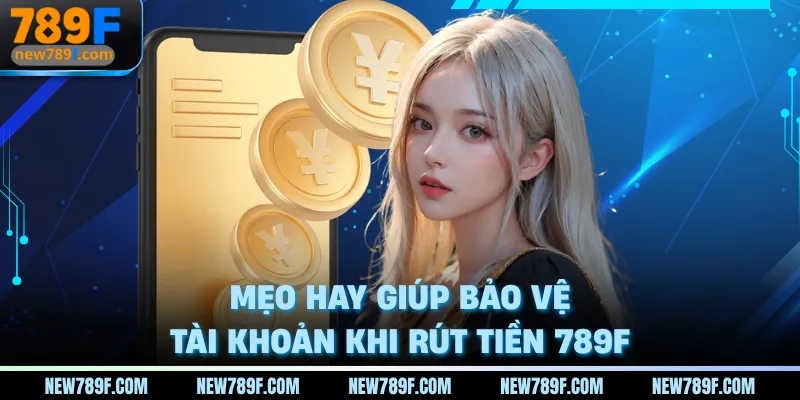 Mẹo hay giúp bảo vệ tài khoản khi rút tiền 789F