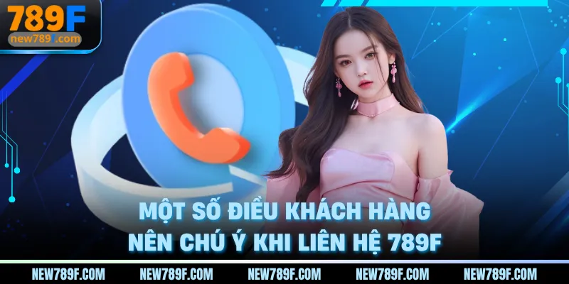 Một số điều khách hàng nên chú ý khi liên hệ 789F