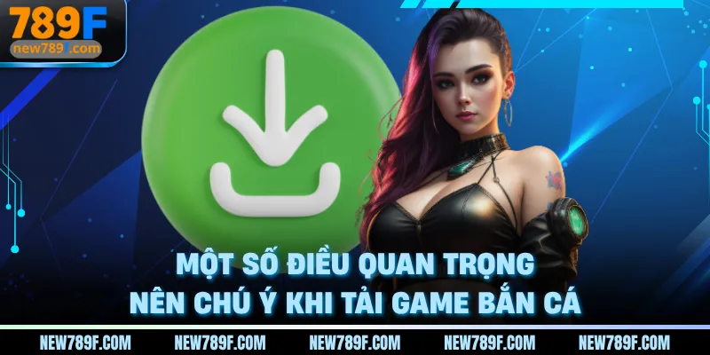 Một số điều quan trọng nên chú ý khi tải game bắn cá