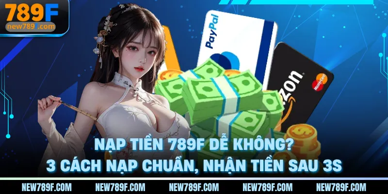 nap-tien-789f-de-khong-3-cach-nap-chuan-nhan-tien-sau-3s