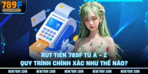 rut-tien-789f-tu-a-z-quy-trinh-chinh-xac-nhu-the-nao