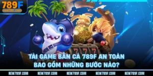 tai-game-ban-ca-789f-an-toan-bao-gom-nhung-buoc-nao