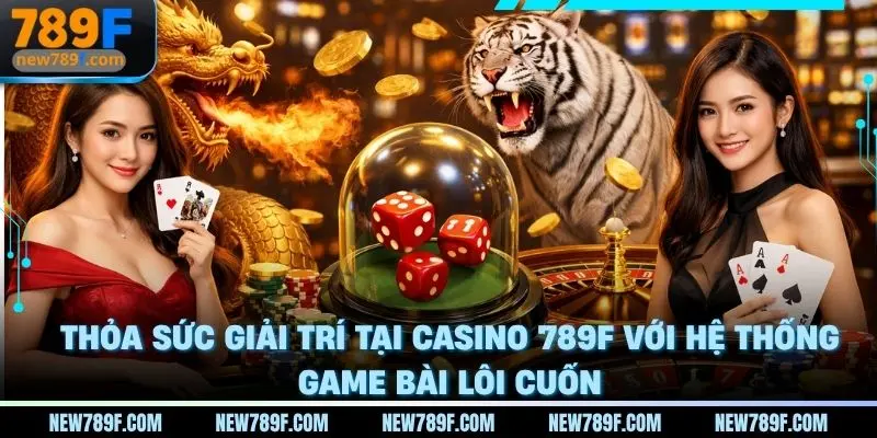 Thỏa sức giải trí tại Casino 789F với hệ thống game bài quốc tế đa dạng