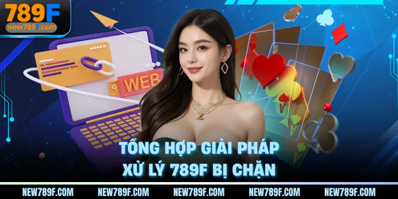 Tổng hợp giải pháp xử lý 789F bị chặn