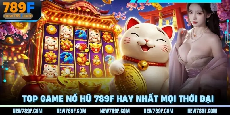 Top game Nổ hũ 789f hay nhất mọi thời đại