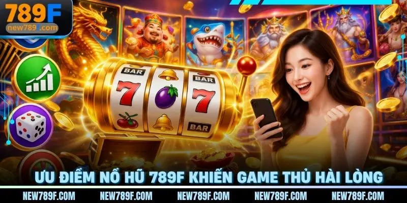 Ưu điểm của sảnh Nổ hũ 789f khiến ai ai cũng hài lòng