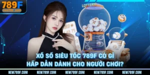 xo-so-sieu-toc-789f-co-gi-hap-dan-danh-cho-nguoi-choi