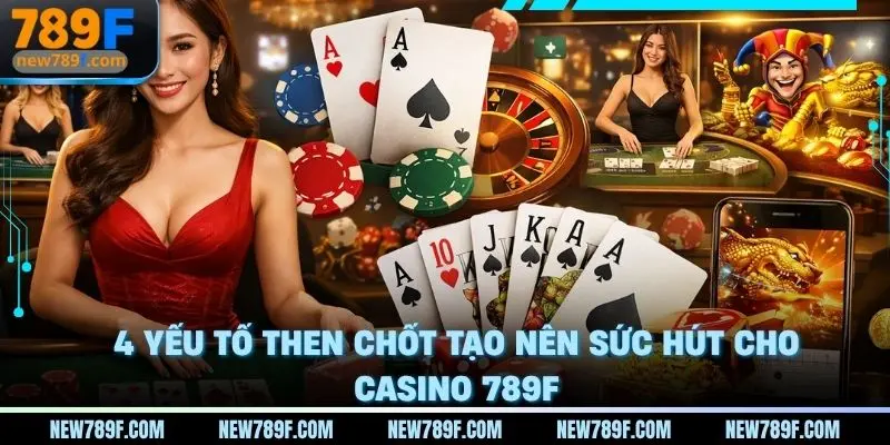 4 yếu tố then chốt giúp sảnh Casino 789f có sức hút với hàng triệu khách hàng